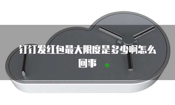 钉钉发红包最大限度是多少啊怎么回事