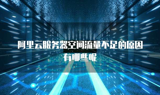 阿里云服务器空间流量不足的原因有哪些呢