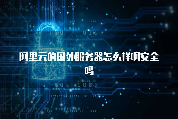 阿里云的国外服务器怎么样啊安全吗