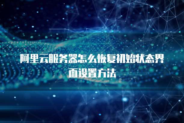 阿里云服务器怎么恢复初始状态界面设置方法