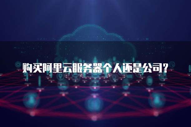 购买阿里云服务器个人还是公司?