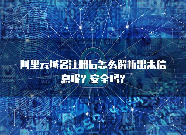 阿里云域名注册后怎么解析出来信息呢?安全吗?