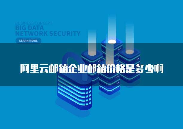 阿里云邮箱企业邮箱价格是多少啊