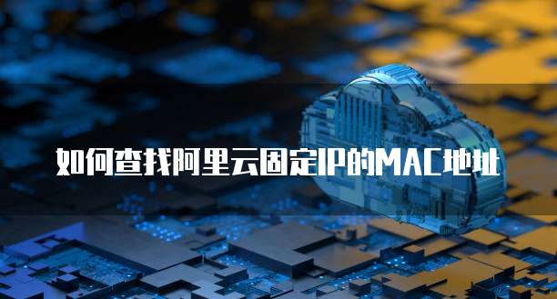 如何查找阿里云固定IP的MAC地址