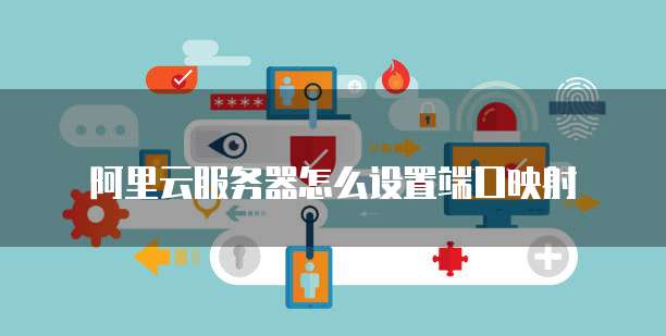 阿里云服务器怎么设置端口映射