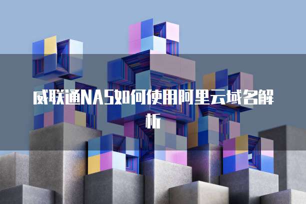 威联通NAS如何使用阿里云域名解析