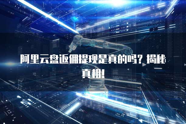 阿里云盘返佣提现是真的吗?揭秘真相!