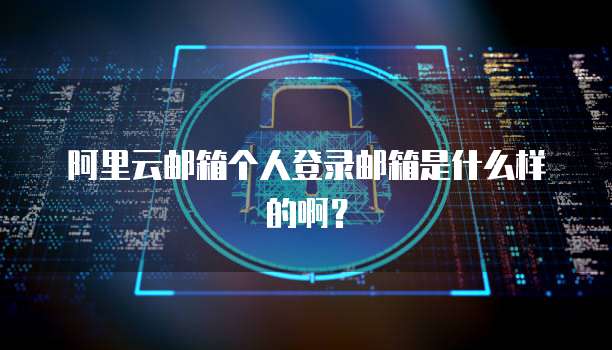 阿里云邮箱个人登录邮箱是什么样的啊?