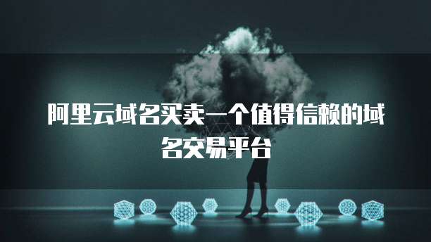 阿里云域名买卖一个值得信赖的域名交易平台