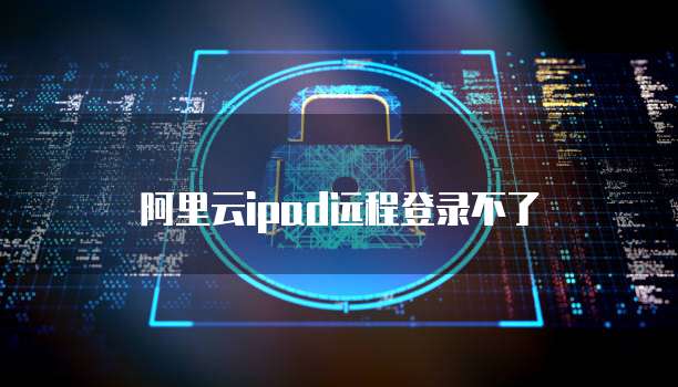 阿里云ipad远程登录不了