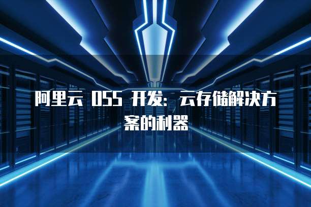阿里云 OSS 开发:云存储解决方案的利器