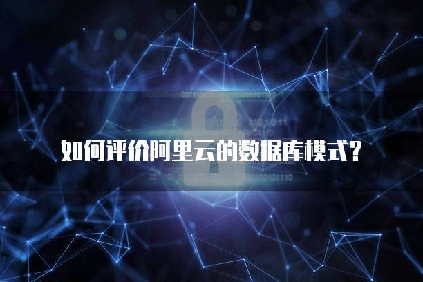 如何评价阿里云的数据库模式？