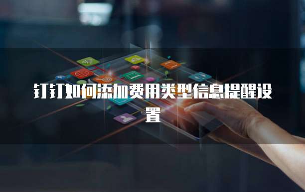 钉钉如何添加费用类型信息提醒设置