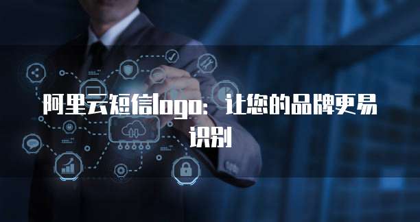 阿里云短信logo：让您的品牌更易识别