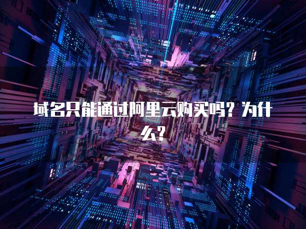 域名只能通过阿里云购买吗？为什么？