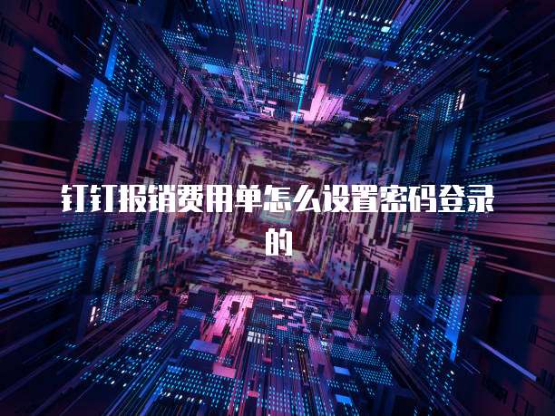钉钉报销费用单怎么设置密码登录的