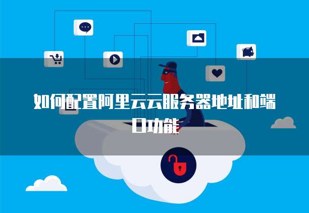如何配置阿里云云服务器地址和端口功能