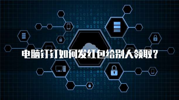 电脑钉钉如何发红包给别人领取?