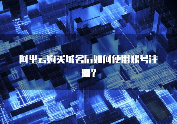 阿里云购买域名后如何使用账号注册？