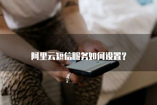 阿里云短信服务如何设置?