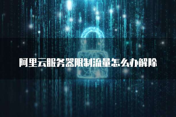 阿里云服务器限制流量怎么办解除