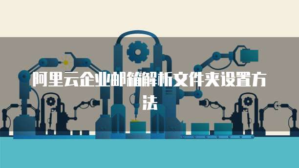阿里云企业邮箱解析文件夹设置方法