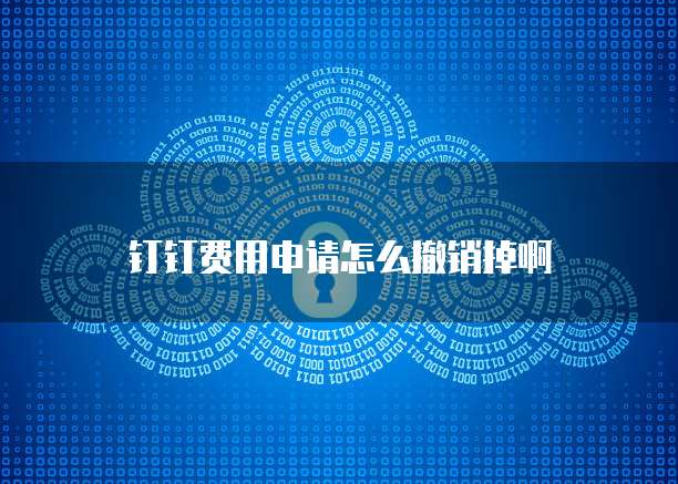 钉钉费用申请怎么撤销掉啊