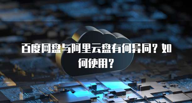 百度网盘与阿里云盘有何异同?如何使用?