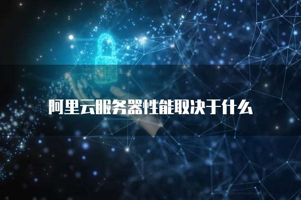阿里云服务器性能取决于什么