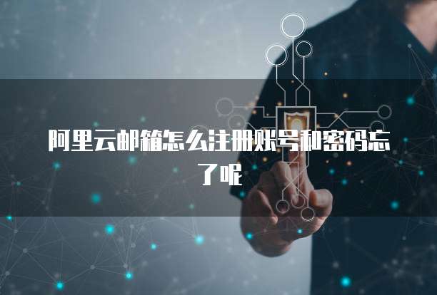 阿里云邮箱怎么注册账号和密码忘了呢