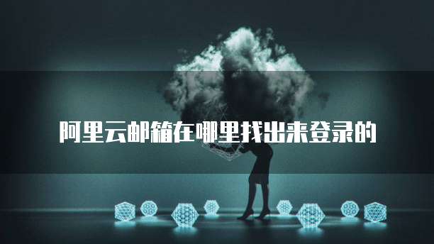 阿里云邮箱在哪里找出来登录的