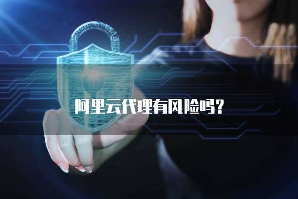 阿里云代理有风险吗?