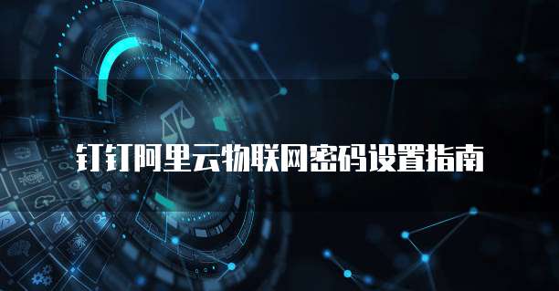 钉钉阿里云物联网密码设置指南