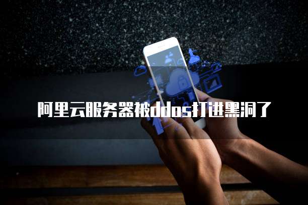 阿里云服务器被ddos打进黑洞了