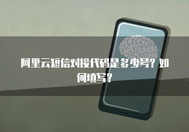 阿里云短信对接代码是多少号？如何填写？