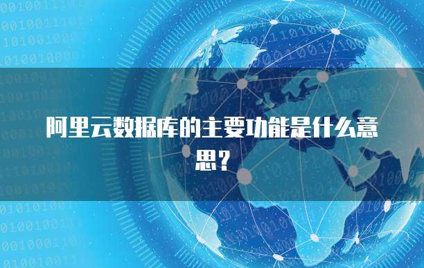 阿里云数据库的主要功能是什么意思?