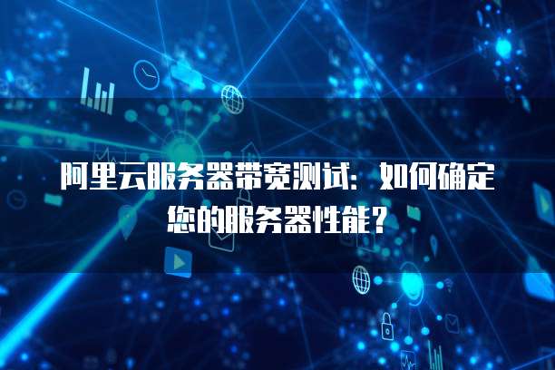 阿里云服务器带宽测试:如何确定您的服务器性能?