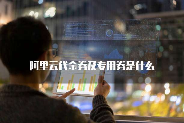 阿里云代金券及专用券是什么