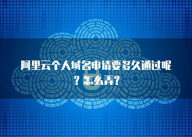 阿里云个人域名申请要多久通过呢?怎么弄?