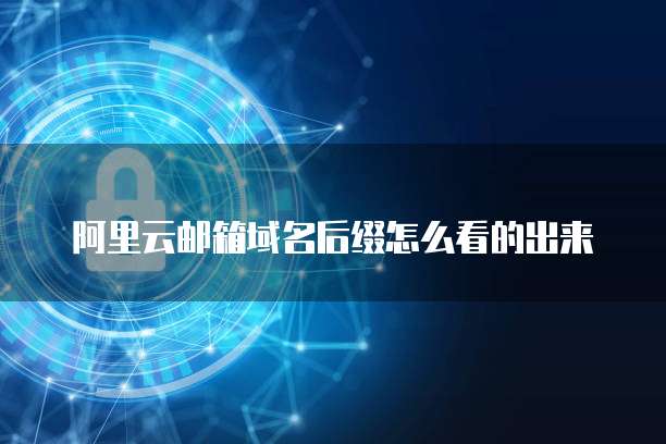 阿里云邮箱域名后缀怎么看的出来