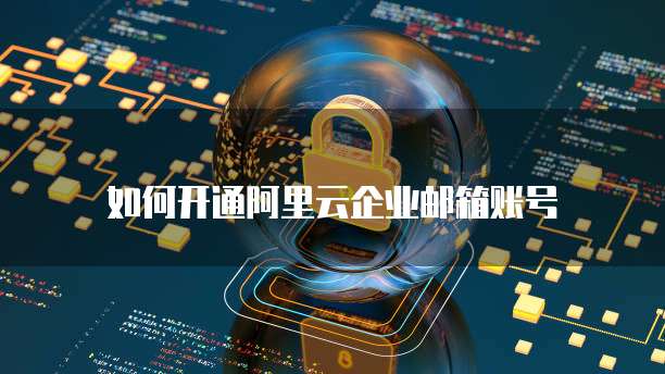 如何开通阿里云企业邮箱账号