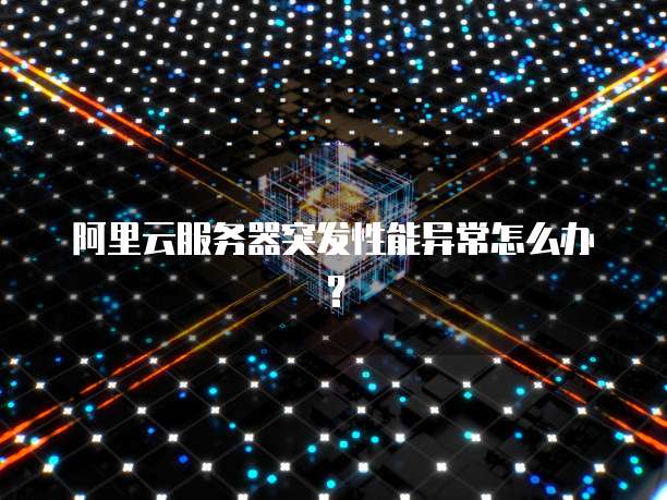 阿里云服务器突发性能异常怎么办?