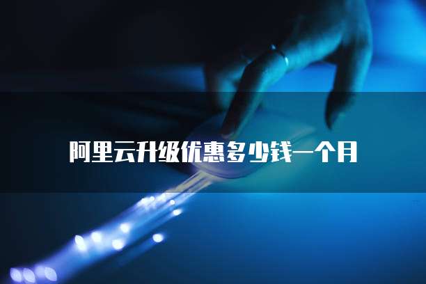 阿里云升级优惠多少钱一个月