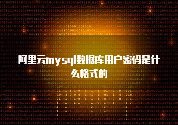 阿里云mysql数据库用户密码是什么格式的