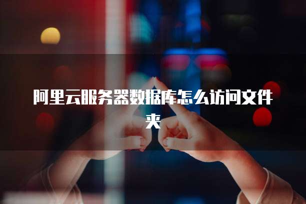 阿里云服务器数据库怎么访问文件夹