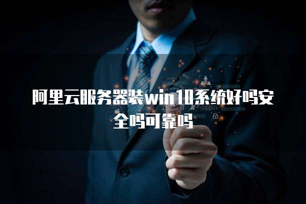 阿里云服务器装win10系统好吗安全吗可靠吗