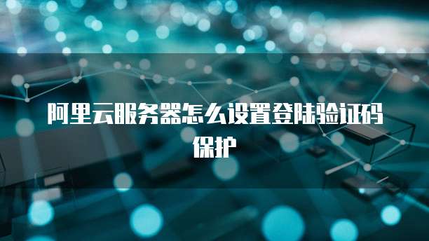 阿里云服务器怎么设置登陆验证码保护