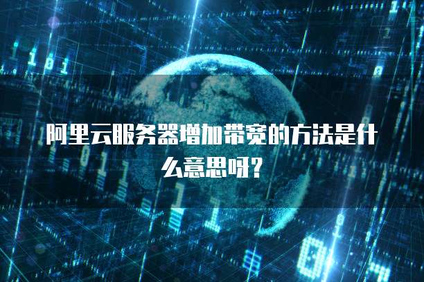 阿里云服务器增加带宽的方法是什么意思呀?