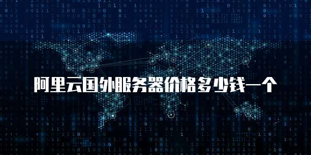阿里云国外服务器价格多少钱一个