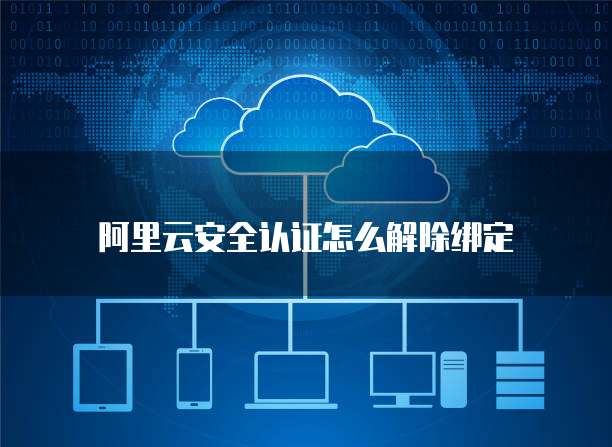 阿里云安全认证怎么解除绑定
